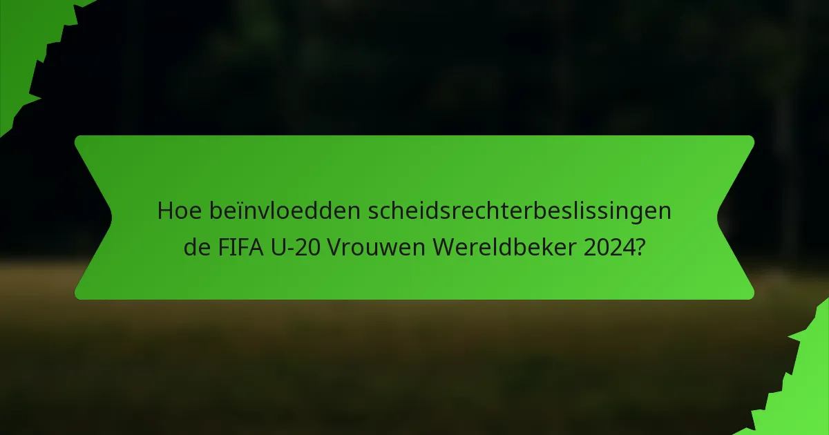 Hoe beïnvloedden scheidsrechterbeslissingen de FIFA U-20 Vrouwen Wereldbeker 2024?