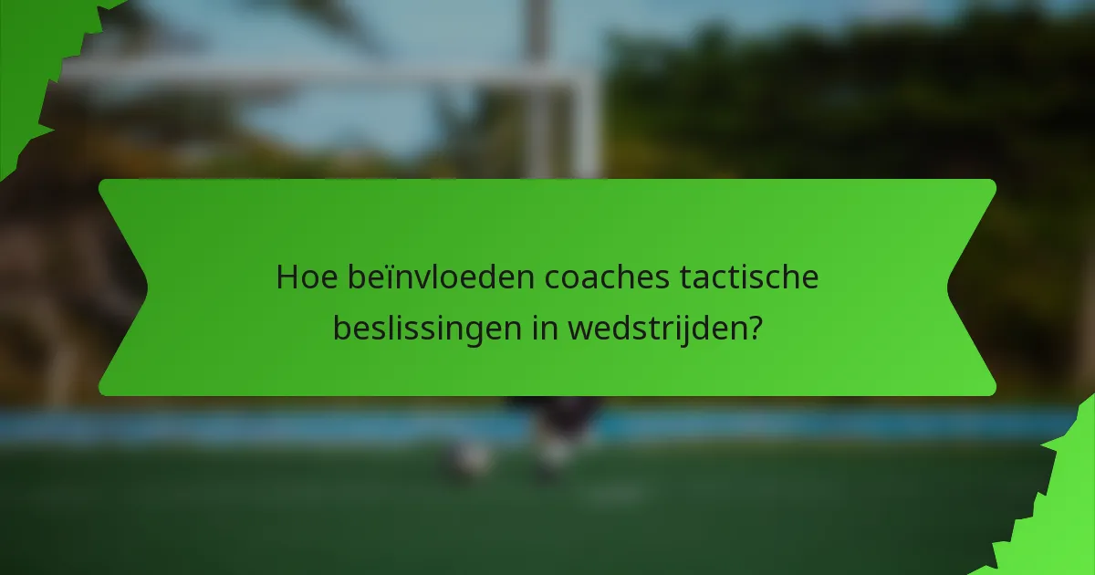 Hoe beïnvloeden coaches tactische beslissingen in wedstrijden?