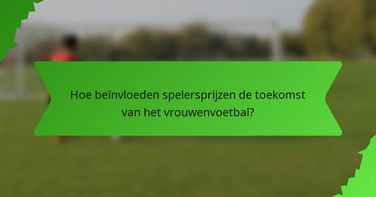 Hoe beïnvloeden spelersprijzen de toekomst van het vrouwenvoetbal?