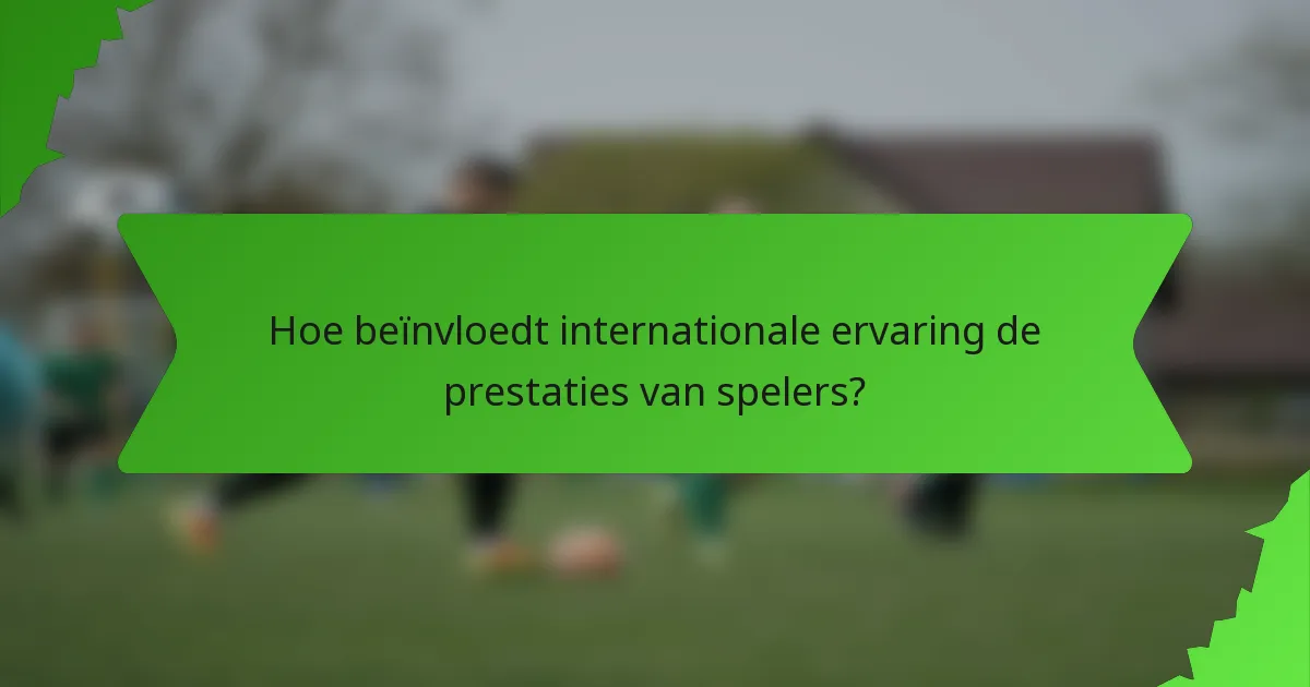 Hoe beïnvloedt internationale ervaring de prestaties van spelers?