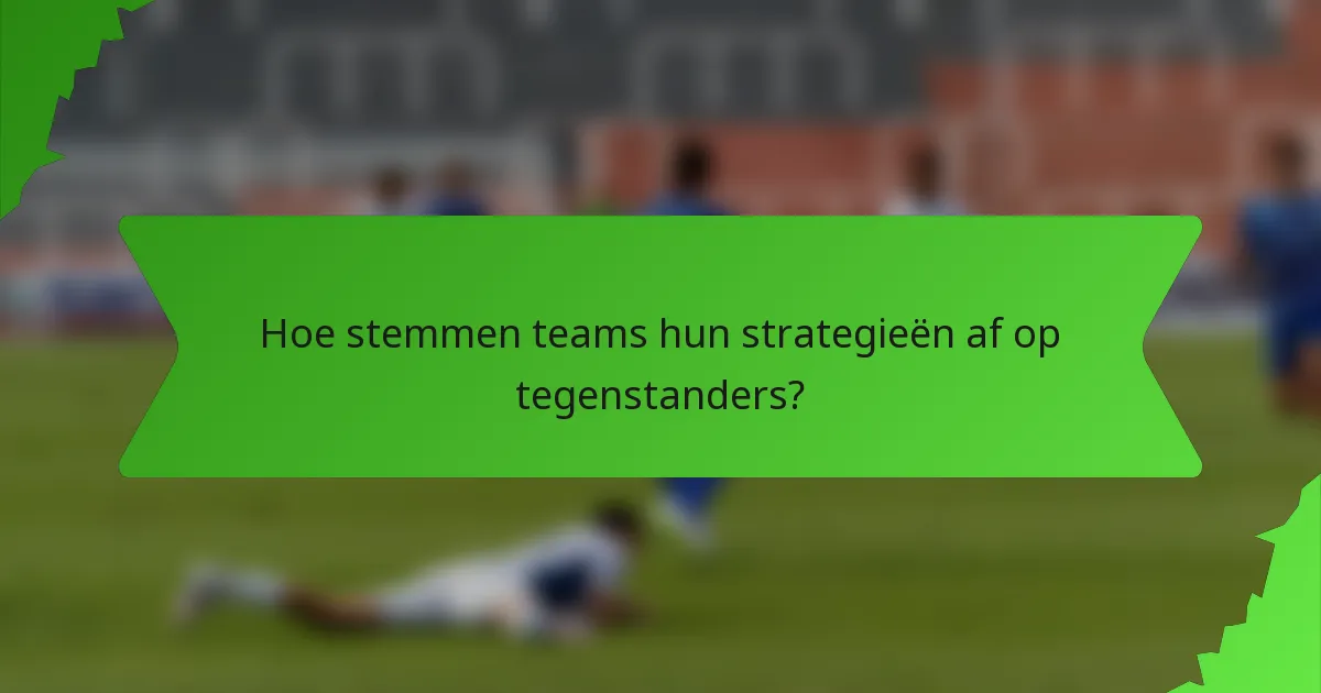 Hoe stemmen teams hun strategieën af op tegenstanders?