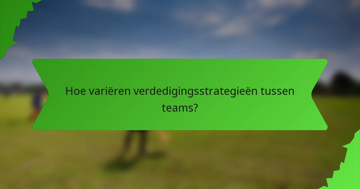 Hoe variëren verdedigingsstrategieën tussen teams?