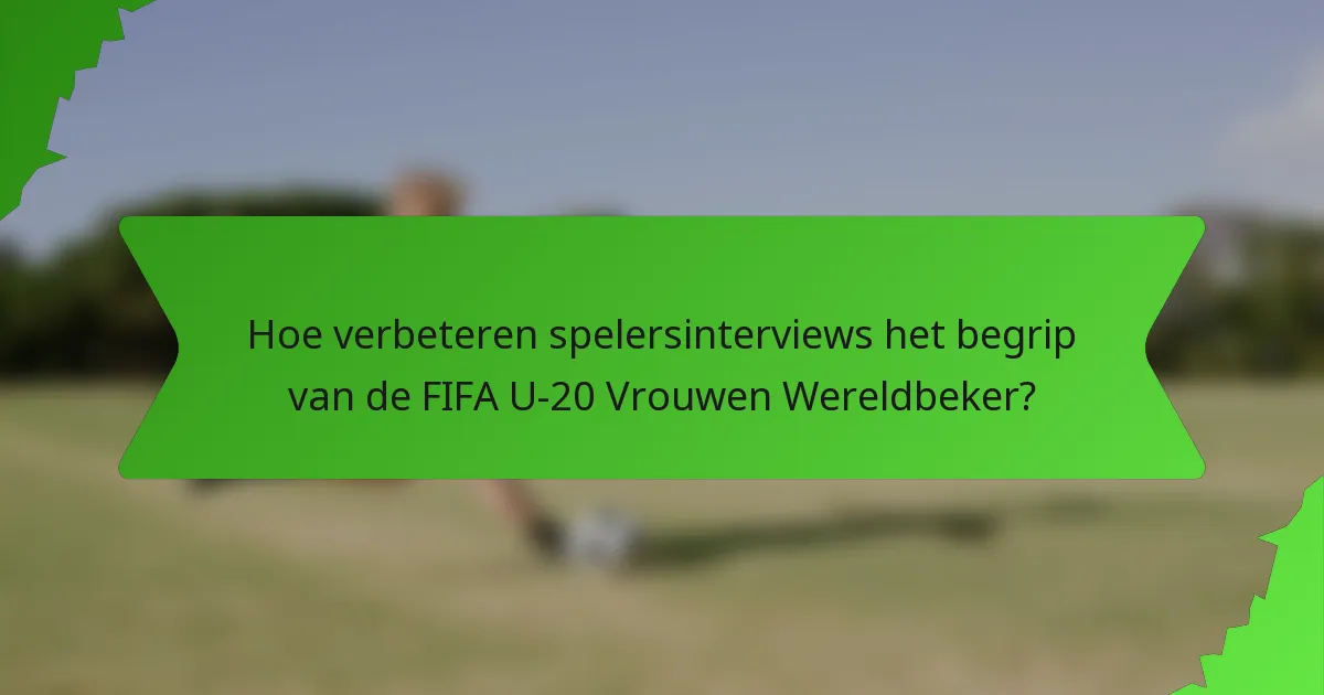 Hoe verbeteren spelersinterviews het begrip van de FIFA U-20 Vrouwen Wereldbeker?