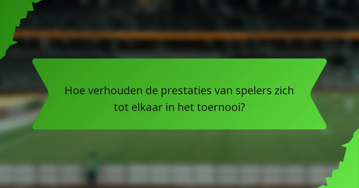 Hoe verhouden de prestaties van spelers zich tot elkaar in het toernooi?