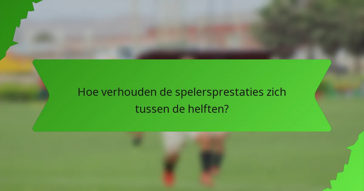 Hoe verhouden de spelersprestaties zich tussen de helften?