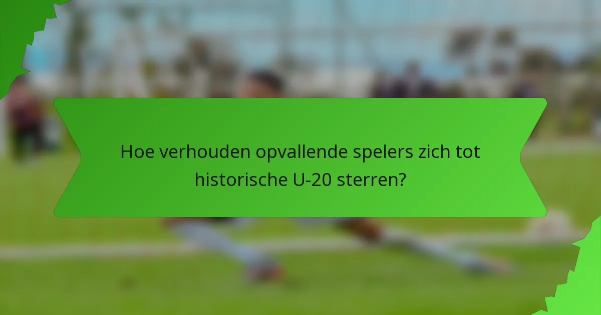 Hoe verhouden opvallende spelers zich tot historische U-20 sterren?