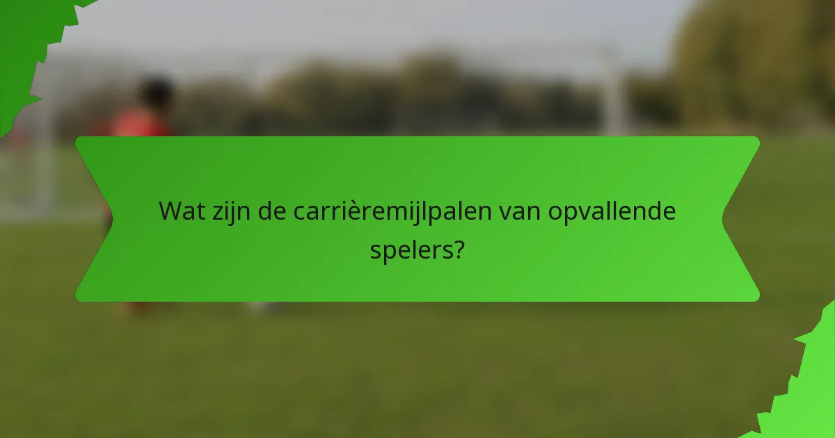 Wat zijn de carrièremijlpalen van opvallende spelers?