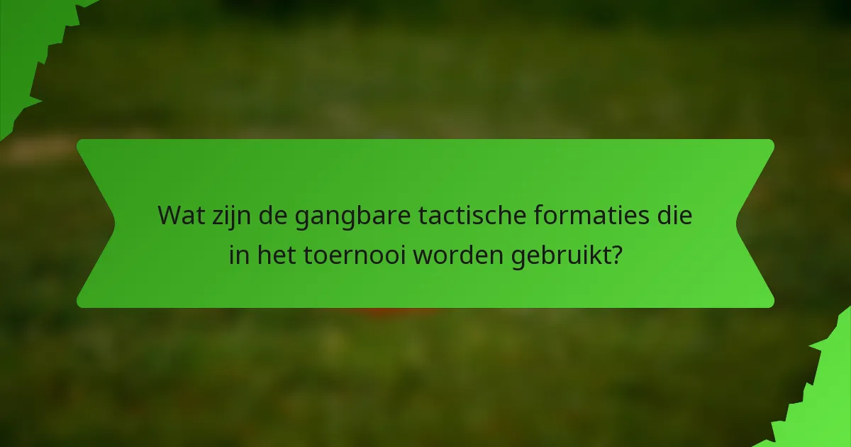 Wat zijn de gangbare tactische formaties die in het toernooi worden gebruikt?