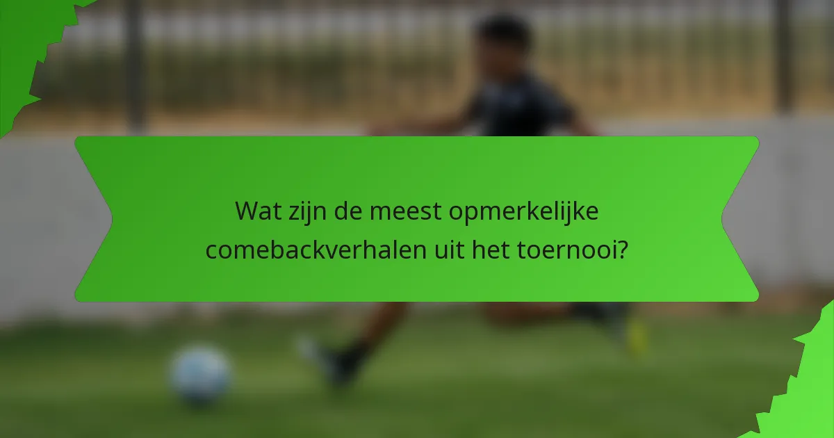 Wat zijn de meest opmerkelijke comebackverhalen uit het toernooi?