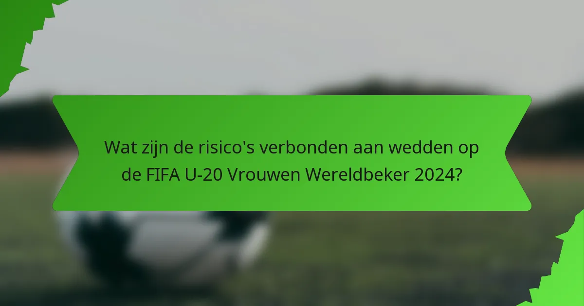 Wat zijn de risico's verbonden aan wedden op de FIFA U-20 Vrouwen Wereldbeker 2024?