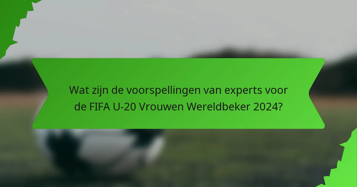 Wat zijn de voorspellingen van experts voor de FIFA U-20 Vrouwen Wereldbeker 2024?