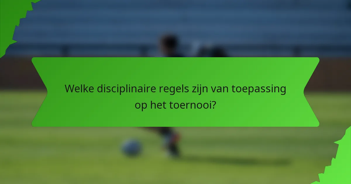 Welke disciplinaire regels zijn van toepassing op het toernooi?