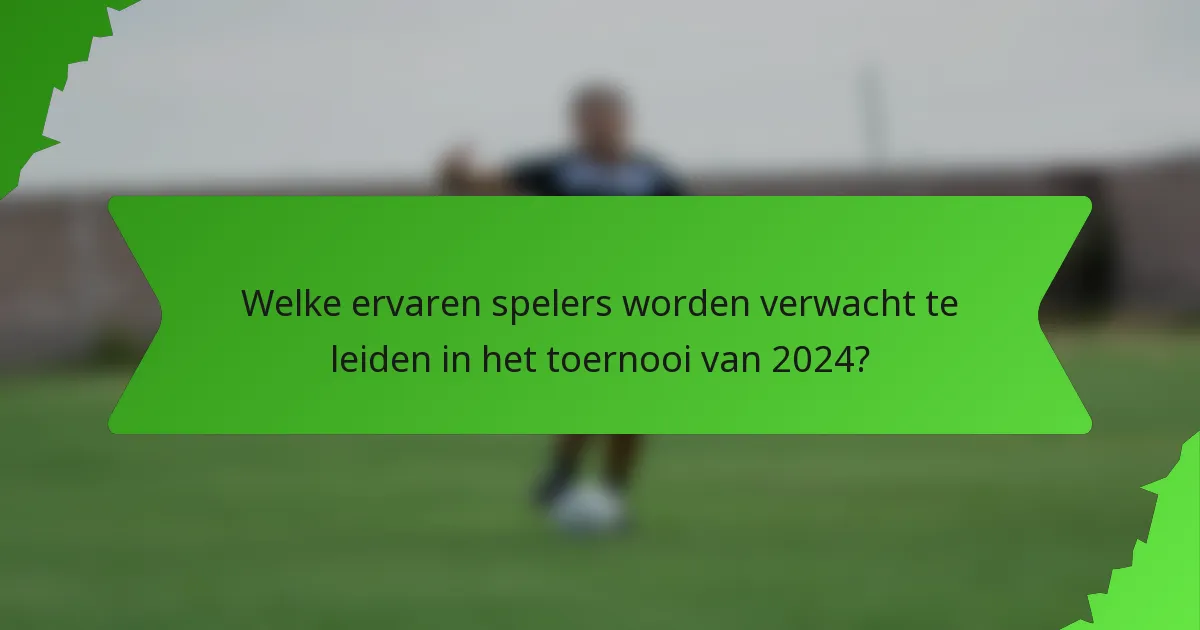 Welke ervaren spelers worden verwacht te leiden in het toernooi van 2024?