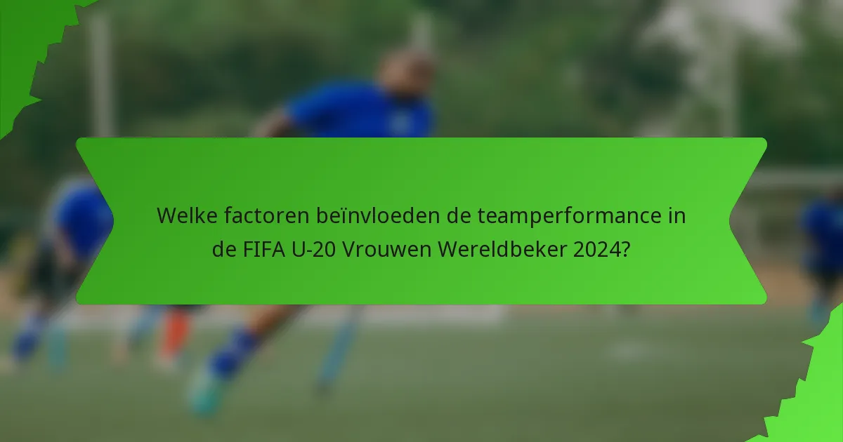 Welke factoren beïnvloeden de teamperformance in de FIFA U-20 Vrouwen Wereldbeker 2024?