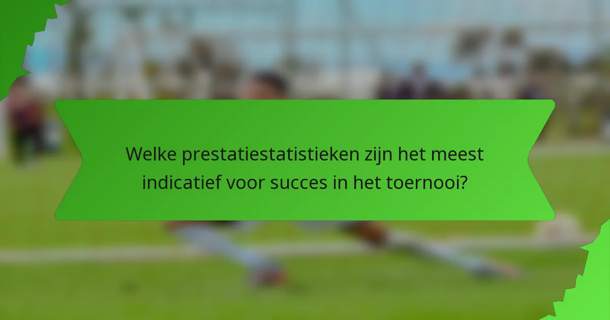 Welke prestatiestatistieken zijn het meest indicatief voor succes in het toernooi?