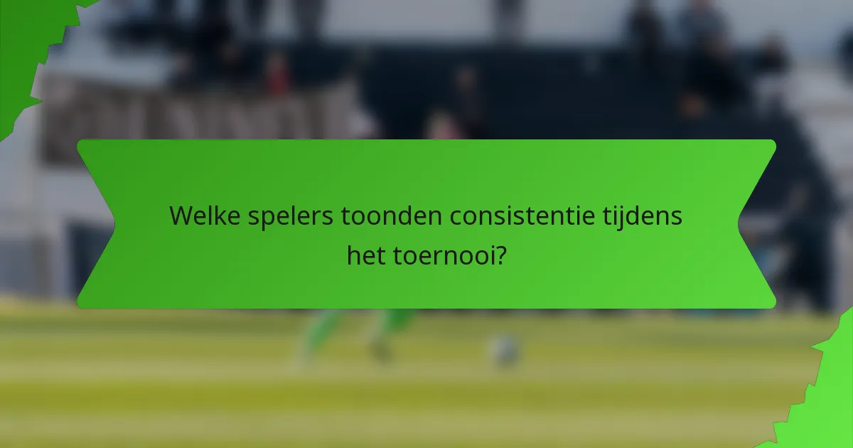 Welke spelers toonden consistentie tijdens het toernooi?