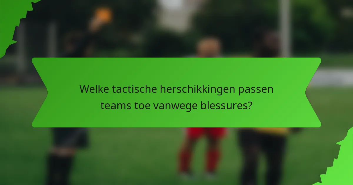 Welke tactische herschikkingen passen teams toe vanwege blessures?
