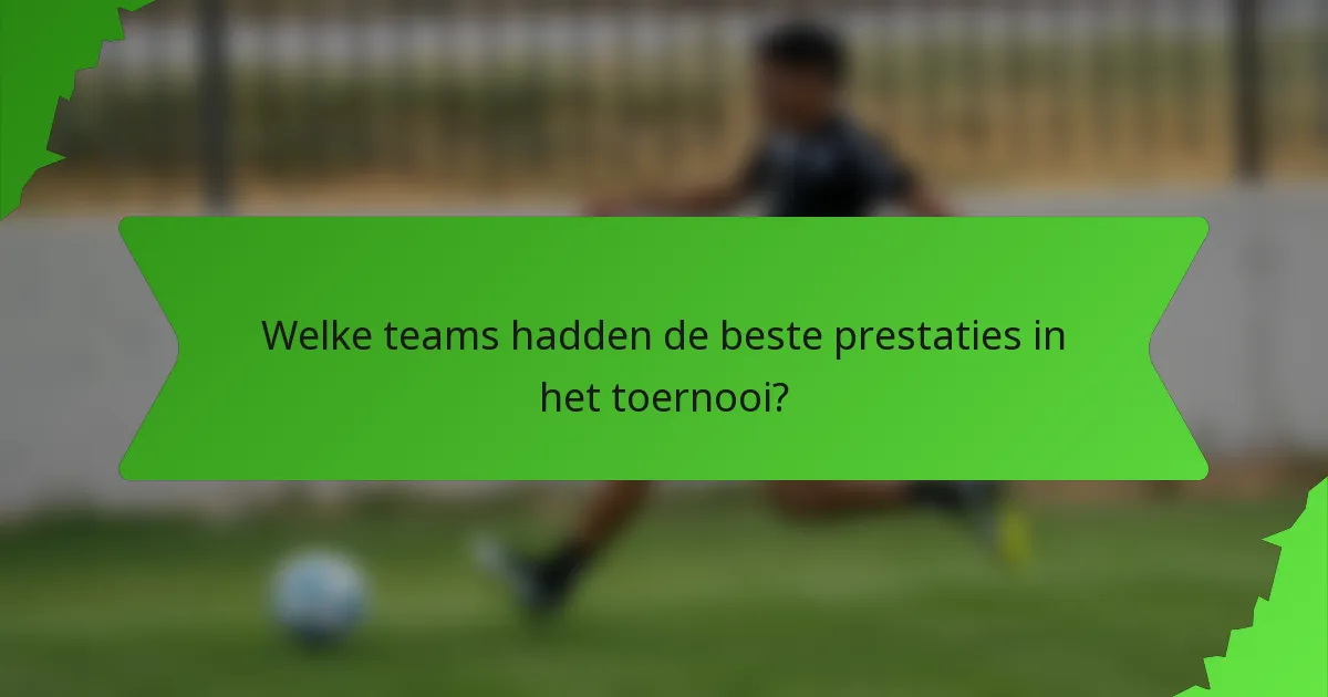 Welke teams hadden de beste prestaties in het toernooi?