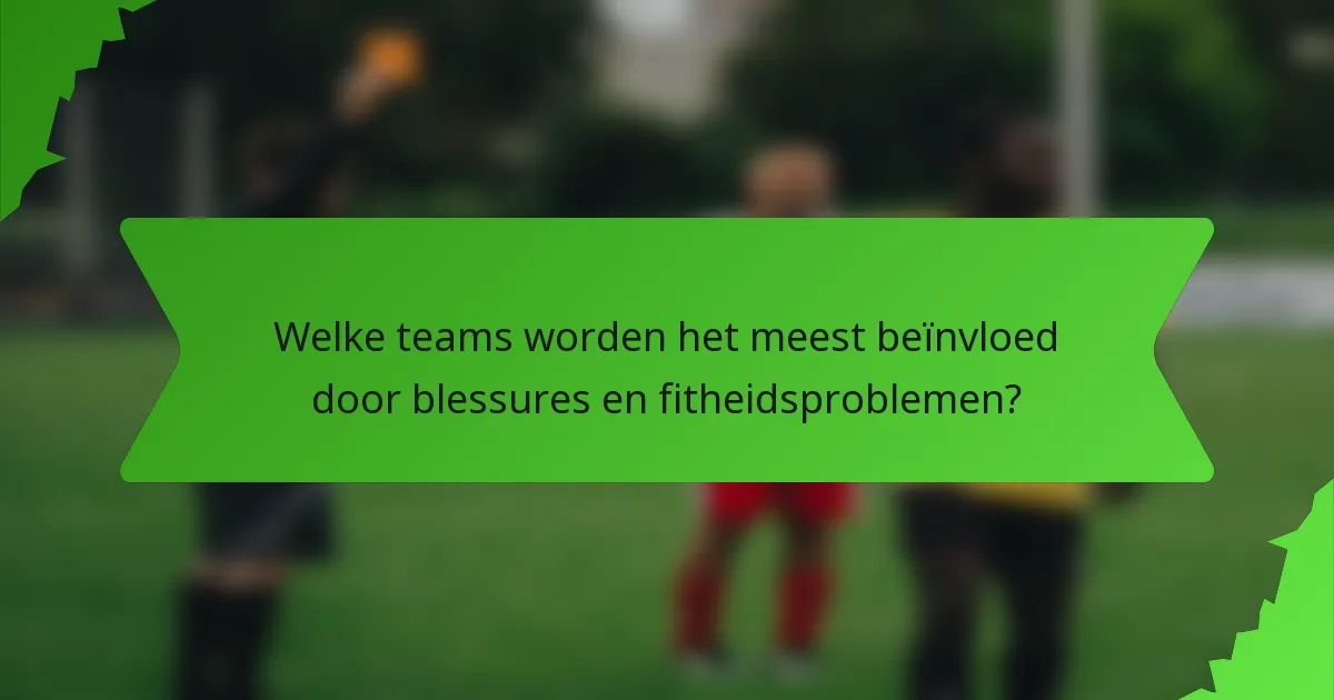 Welke teams worden het meest beïnvloed door blessures en fitheidsproblemen?