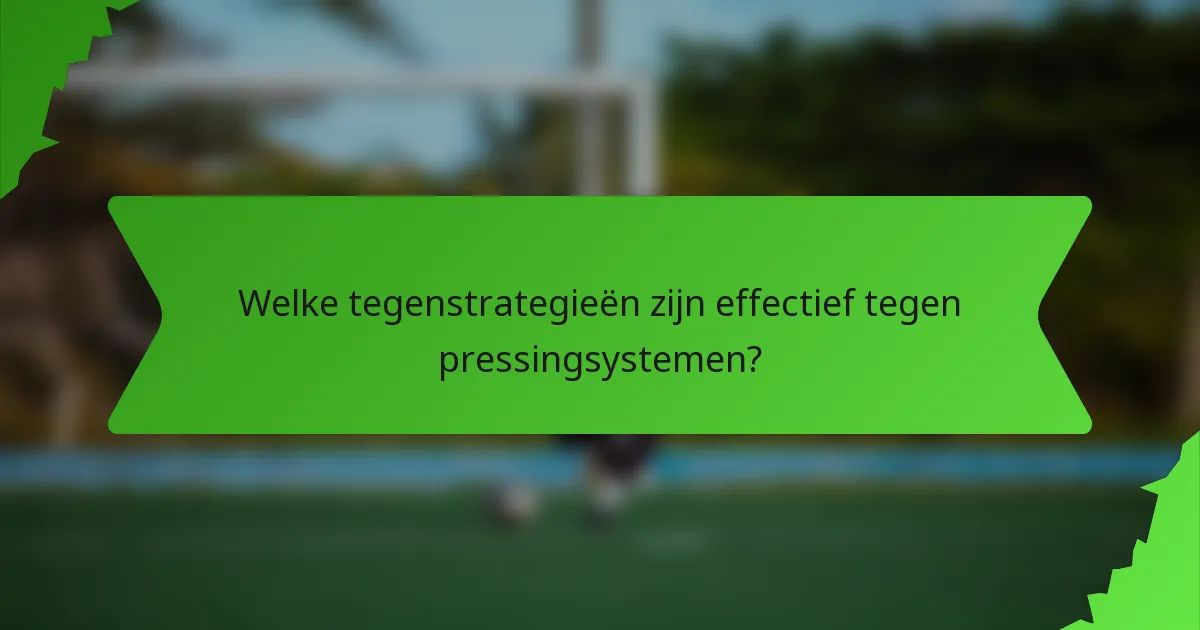 Welke tegenstrategieën zijn effectief tegen pressingsystemen?